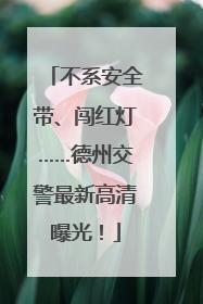 不系安全带、闯红灯……德州交警最新高清曝光！